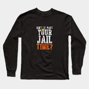 isn't it past your jail time Long Sleeve T-Shirt